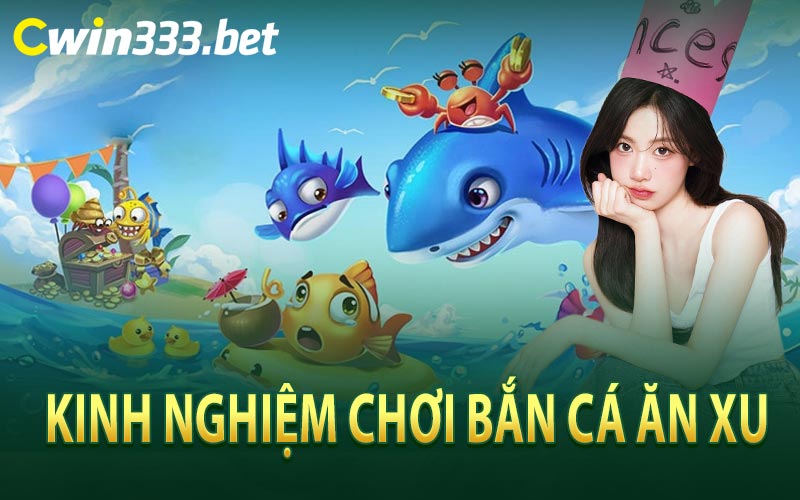 Kinh Nghiệm Bắn Cá Ăn Xu Tại Cwin333